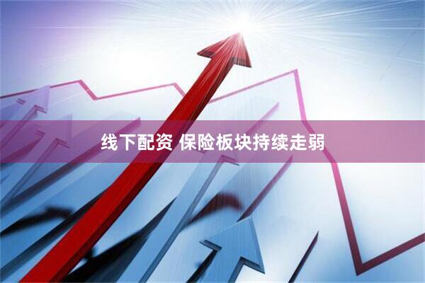 线下配资 保险板块持续走弱