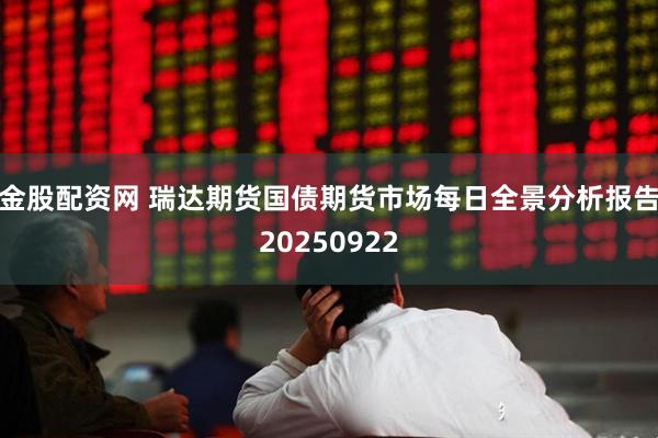 金股配资网 瑞达期货国债期货市场每日全景分析报告20250922