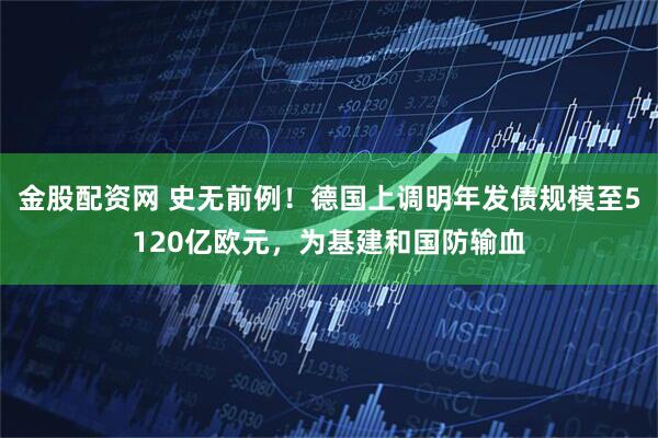 金股配资网 史无前例！德国上调明年发债规模至5120亿欧元，为基建和国防输血