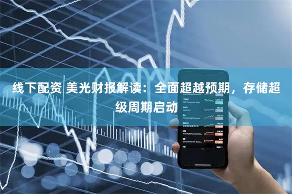 线下配资 美光财报解读：全面超越预期，存储超级周期启动