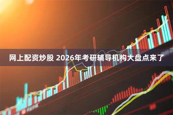 网上配资炒股 2026年考研辅导机构大盘点来了