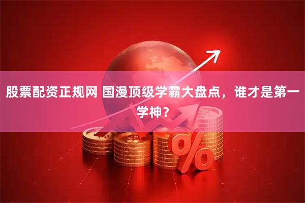 股票配资正规网 国漫顶级学霸大盘点，谁才是第一学神？