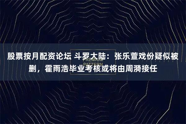 股票按月配资论坛 斗罗大陆：张乐萱戏份疑似被删，霍雨浩毕业考核或将由周漪接任
