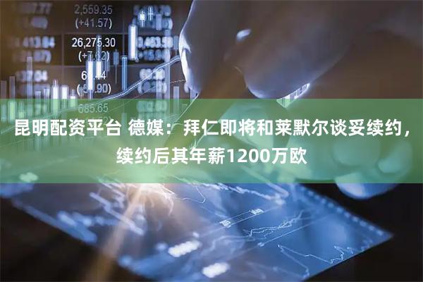 昆明配资平台 德媒：拜仁即将和莱默尔谈妥续约，续约后其年薪1200万欧