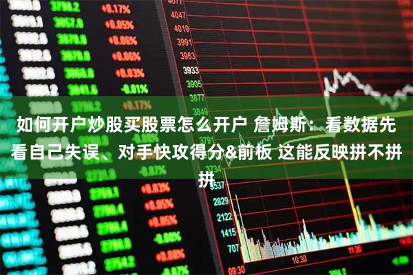如何开户炒股买股票怎么开户 詹姆斯：看数据先看自己失误、对手快攻得分&前板 这能反映拼不拼