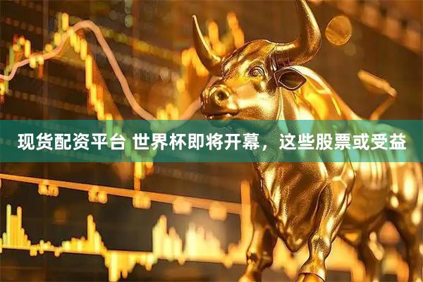 现货配资平台 世界杯即将开幕，这些股票或受益