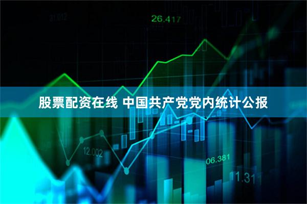 股票配资在线 中国共产党党内统计公报