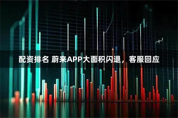 配资排名 蔚来APP大面积闪退，客服回应