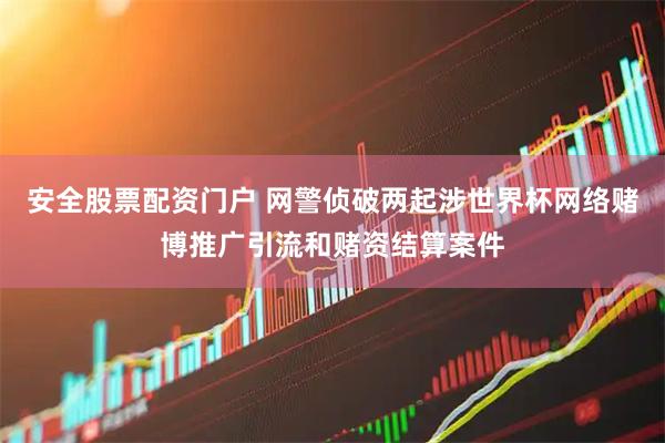 安全股票配资门户 网警侦破两起涉世界杯网络赌博推广引流和赌资结算案件