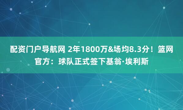 配资门户导航网 2年1800万&场均8.3分！篮网官方：球队正式签下基翁·埃利斯