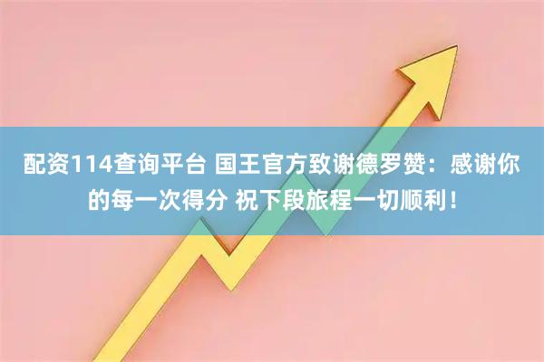 配资114查询平台 国王官方致谢德罗赞：感谢你的每一次得分 祝下段旅程一切顺利！