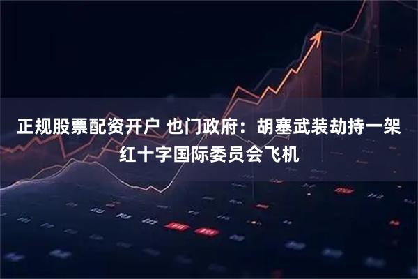 正规股票配资开户 也门政府：胡塞武装劫持一架红十字国际委员会飞机